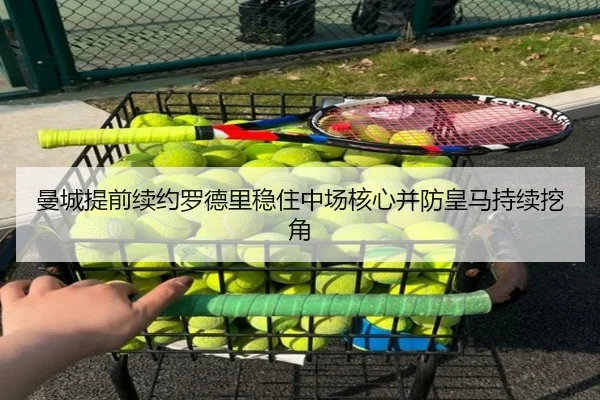曼城提前续约罗德里稳住中场核心并防皇马持续挖角