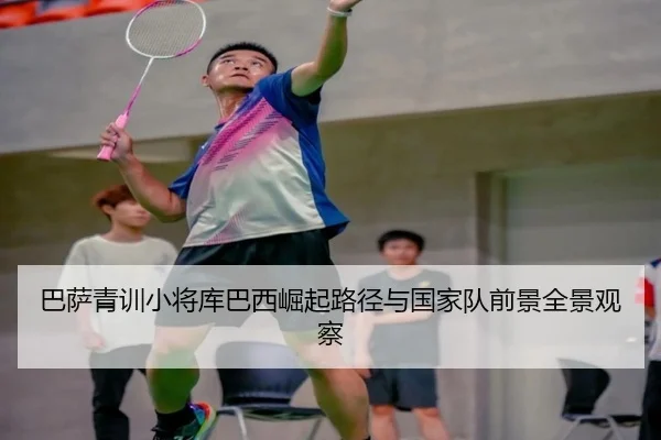 巴萨青训小将库巴西崛起路径与国家队前景全景观察